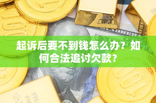 北京起诉后要不到钱怎么办？如何合法追讨欠款？