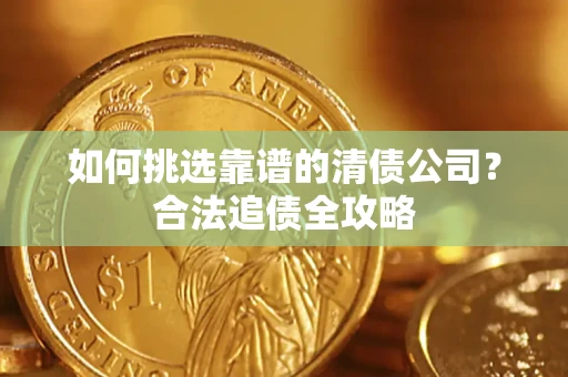 北京如何挑选靠谱的清债公司?合法追债全攻略 北京如何挑选靠谱的清债公司?合法追债全攻略