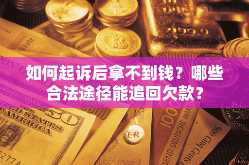 北京如何起诉后拿不到钱？哪些合法途径能追回欠款？