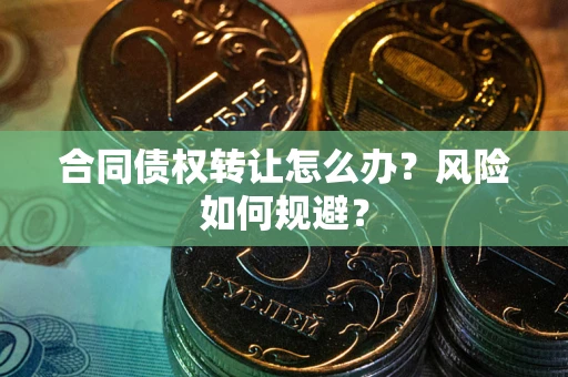 北京合同债权转让怎么办？风险如何规避？