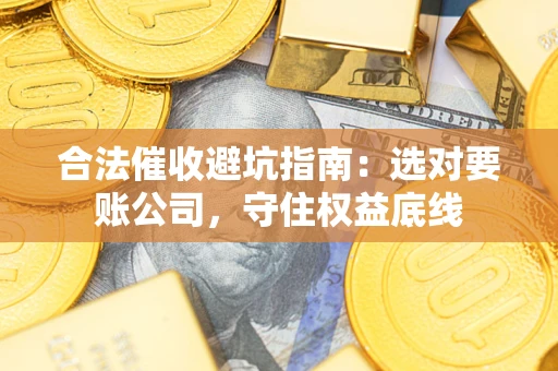北京合法催收避坑指南：选对要账公司，守住权益底线