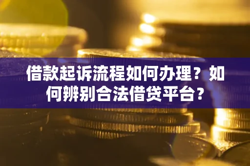 北京借款起诉流程如何办理？如何辨别合法借贷平台？