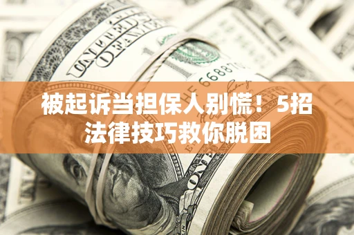 北京被起诉当担保人别慌！5招法律技巧救你脱困