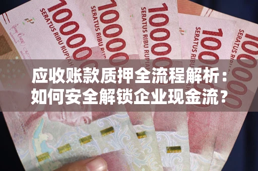 北京应收账款质押全流程解析：如何安全解锁企业现金流？