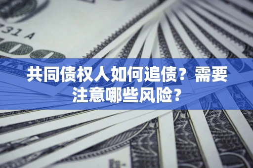 北京共同债权人如何追债？需要注意哪些风险？
