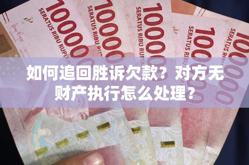 北京如何追回胜诉欠款？对方无财产执行怎么处理？