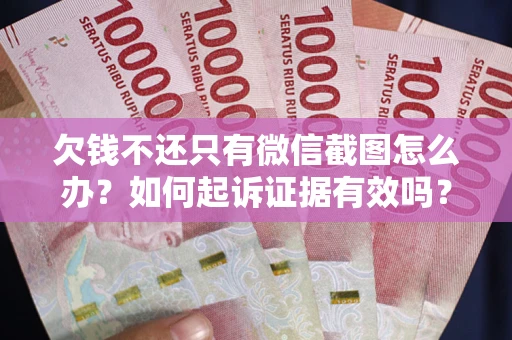 北京欠钱不还只有微信截图怎么办？如何起诉证据有效吗？