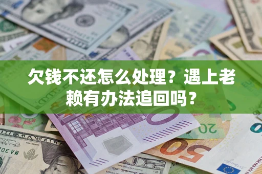 北京欠钱不还怎么处理？遇上老赖有办法追回吗？
