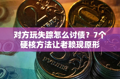 北京对方玩失踪怎么讨债？7个硬核方法让老赖现原形