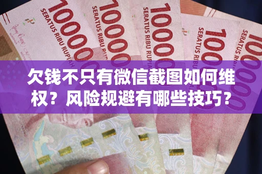 北京欠钱不只有微信截图如何维权？风险规避有哪些技巧？