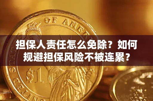 北京担保人责任怎么免除？如何规避担保风险不被连累？