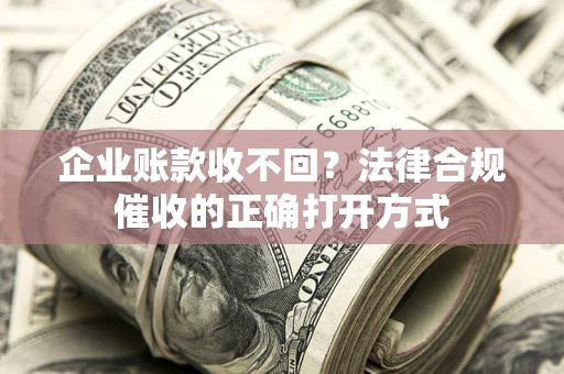 北京企业账款收不回？法律合规催收的正确打开方式