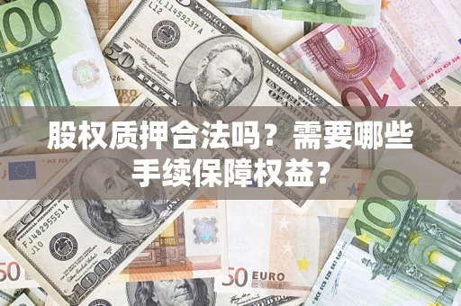北京股权质押合法吗？需要哪些手续保障权益？
