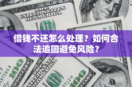北京借钱不还怎么处理？如何合法追回避免风险？