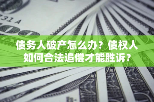 北京债务人破产怎么办？债权人如何合法追偿才能胜诉？