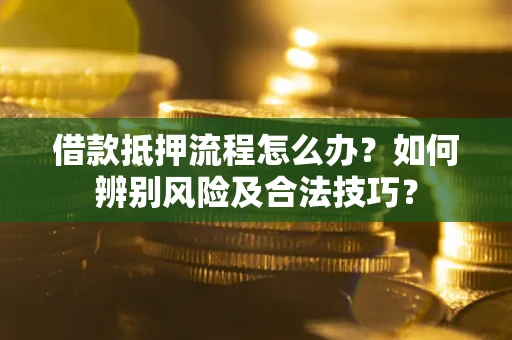 北京借款抵押流程怎么办？如何辨别风险及合法技巧？