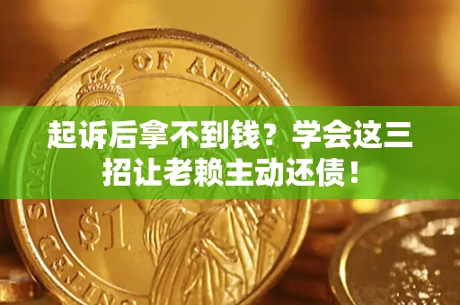 北京起诉后拿不到钱？学会这三招让老赖主动还债！