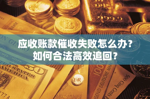北京应收账款催收失败怎么办？如何合法高效追回？
