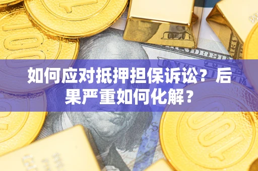 北京如何应对抵押担保诉讼？后果严重如何化解？