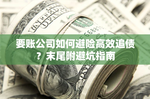 北京要账公司如何避险高效追债？末尾附避坑指南