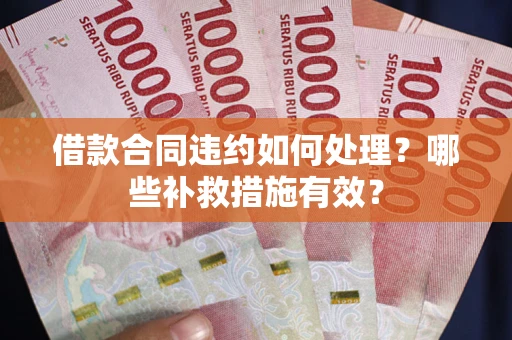 北京借款合同违约如何处理？哪些补救措施有效？