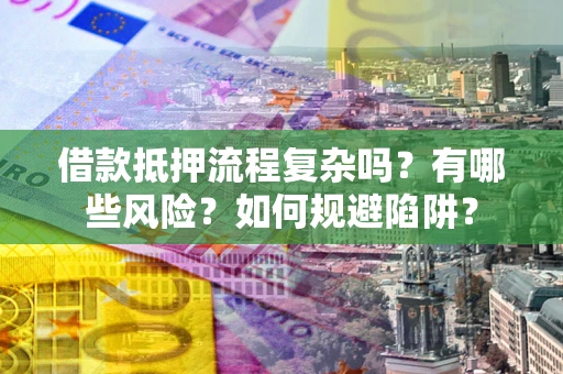 北京借款抵押流程复杂吗？有哪些风险？如何规避陷阱？