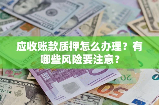 北京应收账款质押怎么办理？有哪些风险要注意？