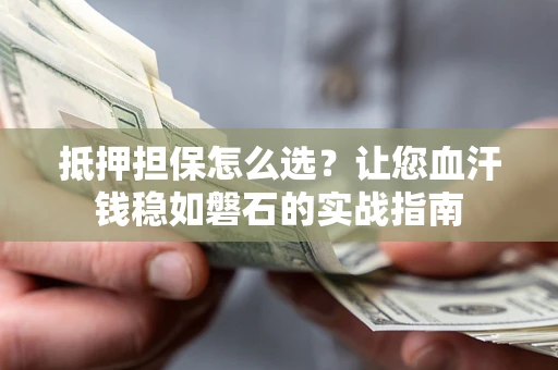 北京抵押担保怎么选？让您血汗钱稳如磐石的实战指南