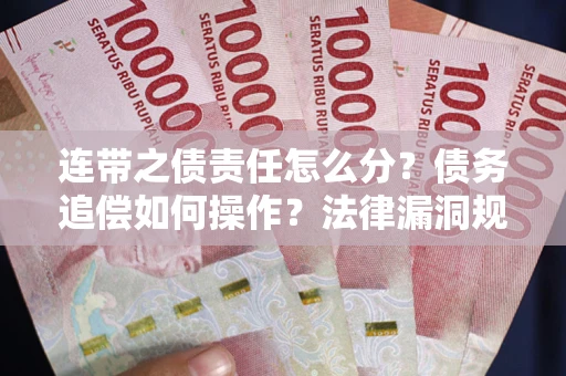 北京连带之债责任怎么分？债务追偿如何操作？法律漏洞规避指南
