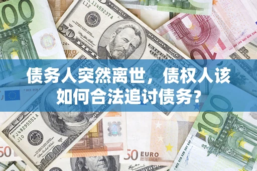 北京债务人突然离世，债权人该如何合法追讨债务？