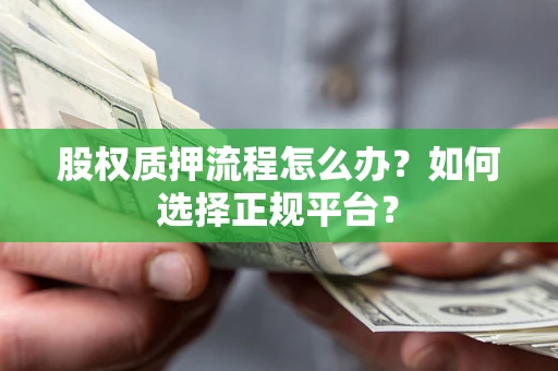 北京股权质押流程怎么办？如何选择正规平台？