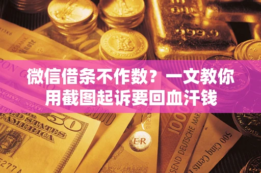 北京微信借条不作数？一文教你用截图起诉要回血汗钱