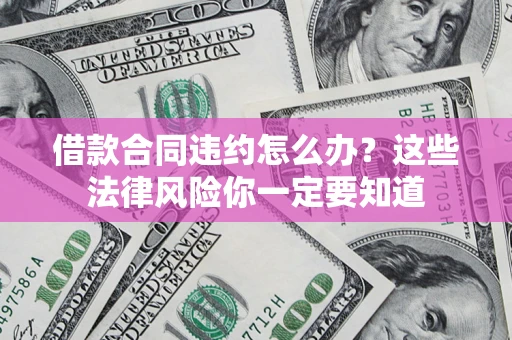 北京借款合同违约怎么办？这些法律风险你一定要知道