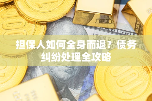 北京担保人如何全身而退？债务纠纷处理全攻略