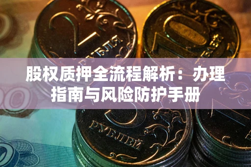 北京股权质押全流程解析：办理指南与风险防护手册