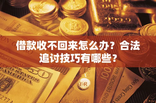 北京借款收不回来怎么办？合法追讨技巧有哪些？