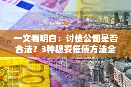 北京一文看明白：讨债公司是否合法？3种稳妥催债方法全解析