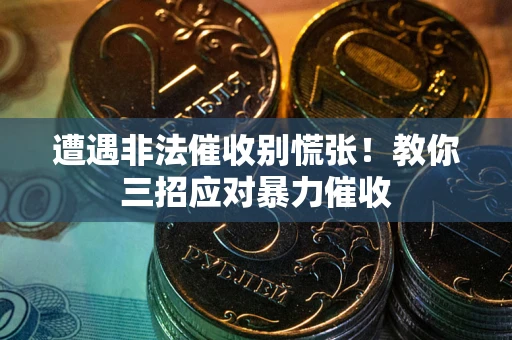 北京遭遇非法催收别慌张！教你三招应对暴力催收