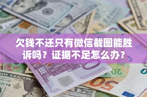 北京欠钱不还只有微信截图能胜诉吗？证据不足怎么办？