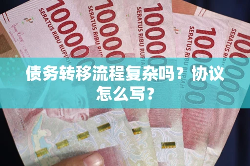 北京债务转移流程复杂吗？协议怎么写？