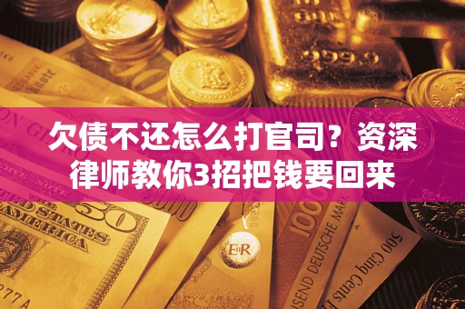北京欠债不还怎么打官司？资深律师教你3招把钱要回来