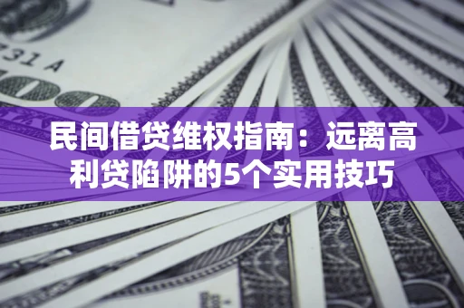 北京民间借贷维权指南：远离高利贷陷阱的5个实用技巧