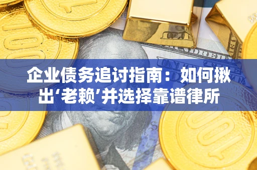 北京企业债务追讨指南：如何揪出‘老赖’并选择靠谱律所