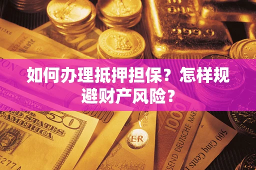 北京如何办理抵押担保？怎样规避财产风险？