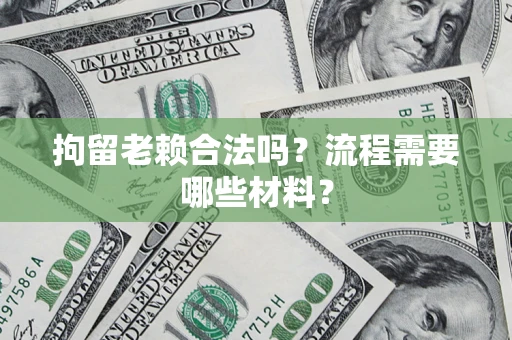北京拘留老赖合法吗？流程需要哪些材料？