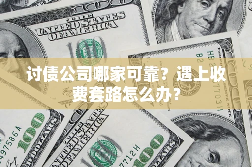 北京讨债公司哪家可靠？遇上收费套路怎么办？