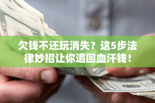 北京欠钱不还玩消失？这5步法律妙招让你追回血汗钱！