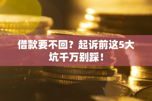 北京借款要不回？起诉前这5大坑千万别踩！