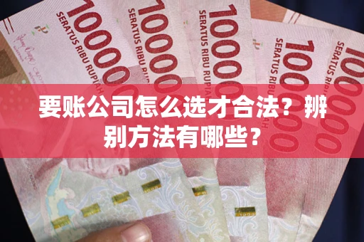 北京要账公司怎么选才合法？辨别方法有哪些？
