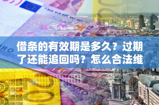 北京借条的有效期是多久？过期了还能追回吗？怎么合法维权？